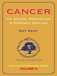 Title: Cancer: Its Origin, Prevention & Possible Healing, Author: Ray Kent