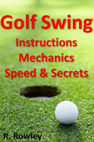 Title: Golf Swing Instructions, Mechanics, Speed & Secrets, Author: Richard Rowley