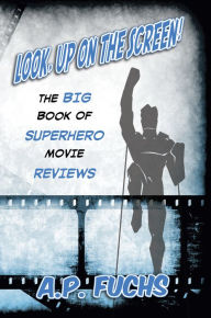 Title: Look, Up on the Screen! The Big Book of Superhero Movie Reviews, Author: A. P. Fuchs