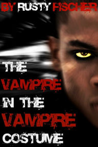 Title: The Vampire in the Vampire Costume: A YA Halloween Story, Author: Rusty Fischer