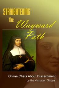 Title: Straightening the Wayward Path: Online Chats About Discernment, Author: Visitation Sisters