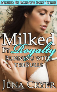 Title: Milked by Royalty Part Three: Running With the Bulls, Author: Jena Cryer
