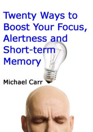 Title: Twenty Ways to Boost Your Focus, Alertness and Short-term Memory, Author: Michael Carr