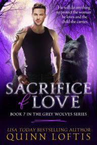 Title: Sacrifice of Love: Book 7 of the Grey Wolves Series, Author: Quinn Loftis