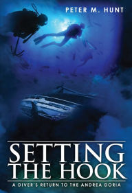 Title: Setting the Hook, a Diver's Return to the Andrea Doria, Author: Peter Hunt