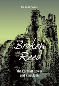 Title: Broken Reed: The Lords of Gower and King John, Author: Ann Marie Thomas