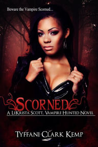 Title: Scorned (LeKrista Scott, Vampire Hunted #1), Author: Tyffani Clark Kemp