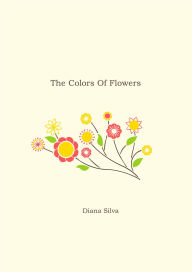 Title: The Colors Of Flowers, Author: Diana Silva