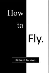 Title: How to Fly, Author: Richard Jackson