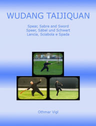 Title: Wudang Taijiquan Spear, Sabre and Sword Speer, Säbel und Schwert Lancia, Sciabola e Spada, Author: Othmar Vigl