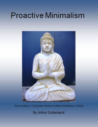 Title: Proactive Minimalism: Succeeding in Corporate America without Breaking a Sweat, Author: Arthur Sutherland