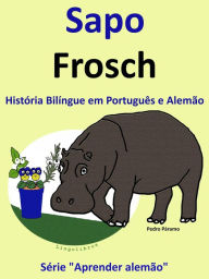 Title: História Bilíngue em Português e Alemão: Sapo - Frosch. Serie Aprender Alemão., Author: Pedro Paramo