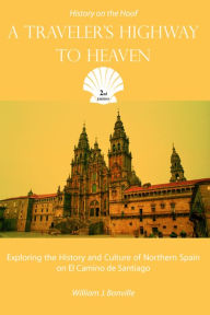 Title: A Traveler's Highway to Heaven: Exploring the History and Culture of Northern Spain on El Camino de Sanitago, Author: William Bonville