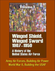 Title: Winged Shield, Winged Sword: A History of the United States Air Force, Volume I, 1907-1950 - Army Air Forces, Building Air Power, World War II, Building the USAF, Author: Progressive Management