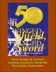 Title: Winged Shield, Winged Sword: A History of the United States Air Force, Volume II, 1950-1997 - Korea, Strategic Air Command, Containing Communism, Vietnam War, Post-Cold War, Modernization, Author: Progressive Management