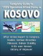 Complete Guide to 1999 Operation Allied Force in Kosovo: After Action Report to Congress, Studies, Serbian Atrocities, Milosevic, Balkan Stability, A-10s over Kosovo, Victory of Airpower