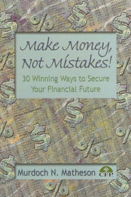 Title: Make Money, Not Mistakes! 30 Winning Ways to Secure Your Financial Future, Author: Murdoch Matheson