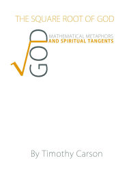 Title: The Square Root of God: Mathematical Metaphors and Spiritual Tangents, Author: Timothy Carson