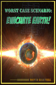 Title: Worst Case Scenario: Evacuate Earth!, Author: David Bartell
