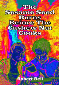 Title: The Sesame Seed Burns Before The Cashew Nut Cooks, Author: Robert Bell