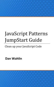 Title: JavaScript Patterns JumpStart Guide (Clean up your JavaScript Code), Author: Dan Wahlin
