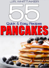 Title: 55 Quick & Easy Recipes Pancakes, Author: J. R. Whittaker