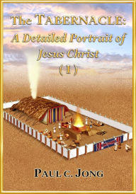 Title: The Tabernacle: A Detailed Portrait of Jesus Christ (I), Author: Paul C. Jong