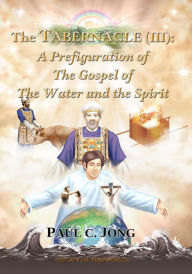 Title: The Tabernacle (III): A Prefiguration of The Gospel of The Water and the Spirit, Author: Paul C. Jong