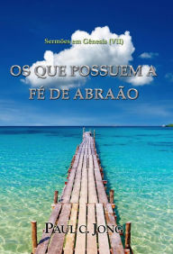 Title: Sermões em Gênesis (VII) - OS QUE POSSUEM A FÉ DE ABRAÃO, Author: Paul C. Jong