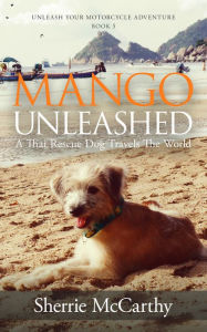 Title: Mango Unleashed: A Thai Rescue Dog Travels The World, Author: Sherrie McCarthy