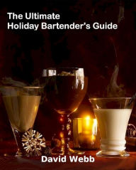 Title: The Ultimate Holiday Bartender's Guide, Author: David Webb