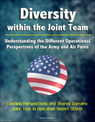 Title: Diversity within the Joint Team: Understanding the Different Operational Perspectives of the Army and Air Force, Clashing Perspectives and Shared Domains, Joint Test in Operation Desert Storm, Author: Progressive Management