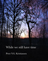 Title: While We Still Have Time, Author: Peter V.G. Kristiansen