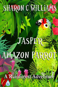 Title: Jasper, Amazon Parrot: A Rainforest Adventure, Author: Sharon C. Williams