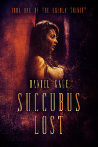 Title: Succubus Lost: Book 1 of The Unholy Trinity, Author: Daniel Gage