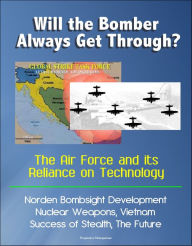 Title: Will the Bomber Always Get Through? The Air Force and its Reliance on Technology: Norden Bombsight Development, Nuclear Weapons, Vietnam, Success of Stealth, The Future, Author: Progressive Management
