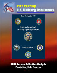 Title: 21st Century U.S. Military Documents: Meteorological and Oceanographic Operations (Joint Publication 3-59) - 2012 Version, Collection, Analysis, Prediction, Data Sources, Author: Progressive Management