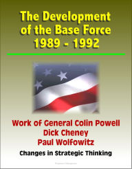 Title: The Development of the Base Force 1989: 1992, Work of General Colin Powell, Dick Cheney, Paul Wolfowitz, Changes in Strategic Thinking, Author: Progressive Management
