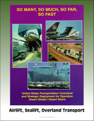 Title: So Many, So Much, So Far, So Fast: U.S. Transportation Command and Strategic Deployment for Operation Desert Shield / Desert Storm, Airlift, Sealift, Overland Transport, Author: Progressive Management