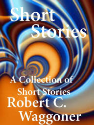 Title: A Collection of Short Stories, Author: Robert C. Waggoner