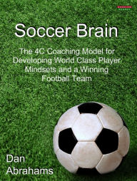 Title: Soccer Brain: The 4C Coaching Model for Developing World Class Player Mindsets and a Winning Football Team, Author: Dan Abrahams