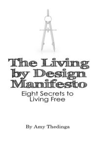 Title: The Living by Design Manifesto: Eight Secrets to Living Free, Author: Amy Thedinga