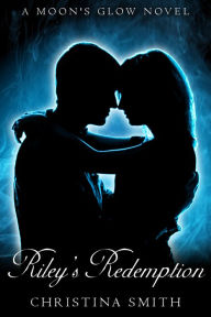 Title: Riley's Redemption, A Moon's Glow Novel, # 3, Author: Christina Smith