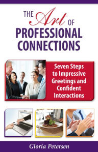 Title: The Art of Professional Connections: Seven Steps to Impressive Greetings and Confident Interactions, Author: Gloria Petersen