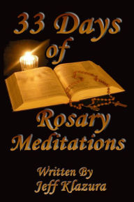 Title: 33 Days of Rosary Meditations, Author: Jeff Klazura
