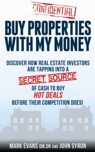 Title: Buy Properties with My Money: Discover How Real Estate Investors Are Tapping Into a Secret Source of Cash to Buy Hot Deals Before Their Competition Does, Author: Mark Evans
