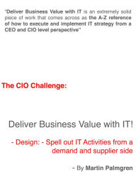 Title: The CIO Challenge: Deliver Business Value with IT! - Design: Spell out IT Activities from a demand and supplier side, Author: Martin Palmgren
