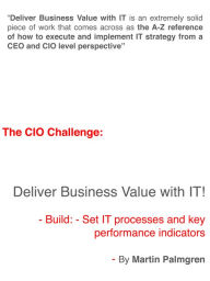 Title: The CIO Challenge: Deliver Business Value with IT! - Build: - Set IT processes and key performance indicators, Author: Martin Palmgren