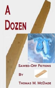 Title: A Dozen Sawed-Off Fictions, Author: Thomas M. McDade