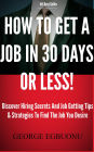How To Get A Job In 30 Days Or Less! - Discover Insider Hiring Secrets On Applying & Interviewing For Any Job And Job Getting Tips & Strategies To Find The Job You Desire